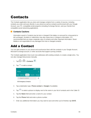 Page 74Contacts 65 
Contacts 
The Contacts application lets you store and manage contacts from a variety of sources, including 
contacts you enter and save directly in your phone as well as contacts synchronized with your Google 
Account, your PC, compatible email programs (including Exchange Server), and your friends from 
compatible social networking applications. 
 Contacts Cautions 
Information saved in Contacts may be lost or changed if the battery is removed for a long period or 
left uncharged. Accident...