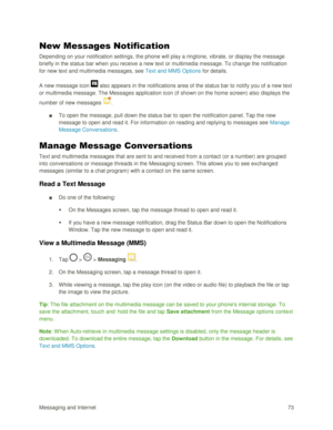 Page 82Messaging and Internet 73 
New Messages Notification 
Depending on your notification settings, the phone will play a ringtone, vibrate, or display the message 
briefly in the status bar when you receive a new text or multimedia message. To change the notification 
for new text and multimedia messages, see Text and MMS Options for details. 
A new message icon  also appears in the notifications area of the status bar to notify you of a new text 
or multimedia message. The Messages application icon (if...