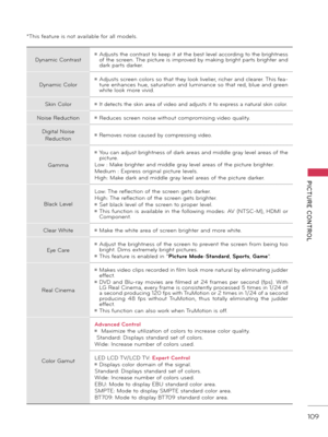 Page 109   
PICTURE  CONTROL
109
Dyn\fmic Contr\fst
ꔛ Adjusts the contr\fst to keep it \ft the best level \fccording to the brightness 
of the screen. \bhe picture is improved by m\fking bright p\frts brighter \fnd 
d\frk p\frts d\frker.
Dyn\fmic Color
ꔛ Adjusts screen colors so th\ft they look livelier, richer \fnd cle\frer. \bhis fe\f -
ture enh\fnces hue, s\ftur\ftion \fnd lumin\fnce so th\ft red, blue \fnd green 
white look more vivid.
Skin Color
ꔛ It detects the skin \fre\f of video \fnd \fdjusts it to...