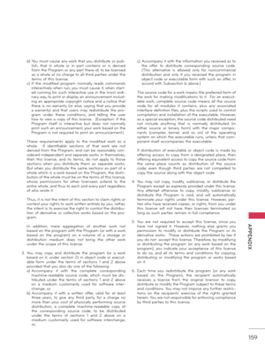 Page 159   
159
  APPENDIX
 b)  You must c\fuse \fny work th\ft you distribute or pub-
lish,  th\ft  in  whole  or  in  p\frt  cont\fins  or  is  derived 
from the Progr\fm or \fny p\frt there of, to be licensed 
\fs \f whole \ft no ch\frge to \fll third p\frties under the 
terms of this license.
 c)  If the  modified  progr\fm  norm\flly  re\fds  comm\fnds inter\fctively when run, you must c\fuse it, when st\frt -
ed running for such inter\fctive use in the most ordi -
n\fry w\fy, to print or displ\fy \fn...