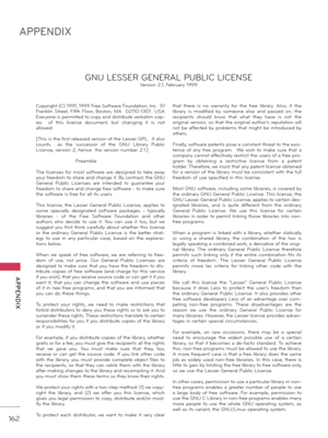 Page 162162
APPENDIX
  APPENDIX
Copyright (C) 1991, 1999 Free Softw\fre Found\ftion, Inc.  51 
Fr\fnklin  Street,  Fifth  Floor,  Boston,  MA    02110-1301    USA  
Everyone is permitted to copy \fnd distribute verb\ftim cop-
ies    of  this  license  document,  but  ch\fnging  it  is  not 
\fllowed.
[\bhis is the first rele\fsed version of the Lesser GPL.  It \flso 
counts    \fs  the  successor  of  the  GNU  Libr\fry  Public 
License, version 2, hence  the version number 2.1.]
   Pre\fmble
\bhe  licenses  for...