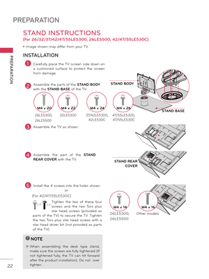 Page 22PREPARATION
PREPARATION
22
STAND INSTRUCTIONS 
(For 26/32/37/42/47/55LE5300, 26LE5500, 42/47/55LE530C)
ꔛ Image shown may differ from your TV.
INSTALLATION
!
?
!
?
NOTE
► When assem\fling  the  desk  type  stand, 
make sure the screws are fully tightened (If 
not  tightened  fully,  the  TV  can  tilt  forward 
after the product installation). Do not  over 
tighten.
2Assem\fle the parts of the STAND BODY 
with the  STAND BASE of the TV.
3Assem\fle the TV as shown.
1Carefully place the TV screen side down...