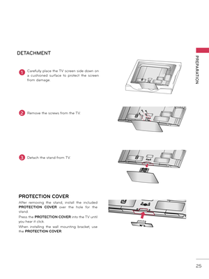 Page 2525
PREPARATION
AC  IN
CABLE  MANAGEMENTAC  IN
CABLE  MANAGEMENT
AC  IN
CABLE  MANAGEMENT
AC  IN
CABLE  MANAGEMENTAC  IN
CABLE  MANAGEMENT
AC  IN
CABLE  MANAGEMENT
DETACHMENT
AC  INCABLE  MANAGEMENTAC  INCABLE  MANAGEMENT
AC  INCABLE  MANAGEMENT
PROTECTION COVER
After  removing  the  stand,  install  the  included 
PROTECTION  COVER  over  the  hole  for  the 
stand.
Press the PROTECTION COVER  into the TV until 
you hear it click.
When  installing  the  wall  mounting  \fracket,  use 
the  PROTECTION...