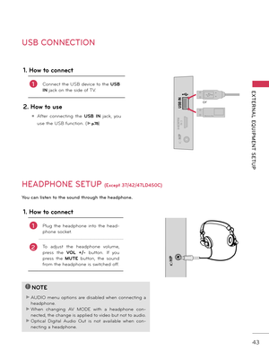 Page 4343
EXTERNAL  EQUIPMENT  SETUP
USB CONNECTION
USB IN
IN 3
H/P
Memory Key
or
1. How \fo connec\f
1 Connect the USB device to the USB 
IN  jack on the side of TV. 
2. How \fo use
ꔛ After  connecting  the  USB IN jack,  you 
use the USB function. (►
p.78)
HEADPHONE SETUP (Excep\f 37/42/47LD450C)
H/P
You can list\fn to th\f sound through th\f h\fadphon\f.
1. How \fo connec\f
1Plug  the  headphone  into  the  head \b
phone socket.
2To  adjust  the  headphone  volume, 
press  the  VOL  +/-  \futton.  If  you...