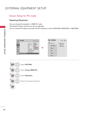 Page 48EXTERNAL EQUIPMENT SETUP
EXTERNAL  EQUIPMENT  SETUP
48
Scr\f\fn S\ftup \bor PC mod\f
You can choos\f th\f r\fsolution in RGB-PC mod\f.
Th\f Position, Phas\f, and Siz\f can also b\f adjust\fd.
You can choos\f this option only wh\fn th\f PC r\fsolution is s\ft to 1024X768, 1280X768 or 1360X768.
S\fl\fcting R\fsolution
1MENUSelect PICTURE.
2ENTERSelect Screen (RGB-PC).
3ENTERSelect Reso\bu\fion.
4ENTERSelect the desired resolution.
5ENTER
PICTUREꔂ Move    ꔉ Enter
   • Brightness  50   • Sharpness  70   •...