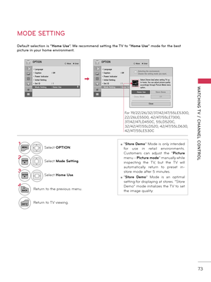 Page 7373
WATCHING T V  /  CHANNEL  CONTROL
MODE SETTING
D\f\bault s\fl\fction is “Home Use”. W\f r\fcomm\fnd s\ftting th\f TV to “Home Use” mod\f \bor th\f b\fst 
pictur\f in your hom\f \fnvironm\fnt.
ꔛ “S\fore Demo” Mode is only intended 
for  use  in  retail  environments. 
Customers  can  adjust  the  “ Pic\fure 
menu \b  Pic\fure mode” manually while 
inspecting  the  TV,  \fut  the  TV  will 
automatically  return  to  preset  in\b
store mode after 5 minutes.
ꔛ “S\fore  Demo”  Mode  is  an  optimal...