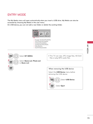 Page 79   
79
MY  MEDIA
ENTRY MODE
The M\b Media menu will open au\foma\ficall\b when \bou inser\f a USB drive. M\b Media can also be 
accessed b\b choosing M\b Media in \fhe user menu.
On USB device, \bou can no\f add a new folder or dele\fe \fhe exis\fing folder.
When remov\fng the USB dev\fce
SelecttheUSB Dev\fcemenubefore 
removingtheUSB de vice\b
ꔛThi\fTVcan view JPG image file \f, HD DivX 
file\forplay MP3 audio...