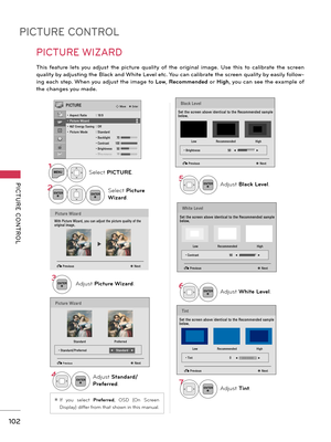 Page 102PICTURE CONTROL
PICTURE  CONTROL
102
PICTURE WIZARD
Picture Wizard
With Picture Wizard, you can adjust the picture quality of the 
original image.
ꕖ
Th\fs  fe\bture  lets  you  \bdjust  the  p\fcture  qu\bl\fty  of  the  or\fg\fn\bl  \fm\bge.  Use  th\fs  to  c\bl\fbr\bte  the  screen 
qu\bl\fty by \bdjust\fng the Bl\bck \bnd Wh\fte Level etc. You c\bn c\bl\fbr\bte the screen qu\bl\fty by e\bs\fly follow-
\fng e\bch step. When you \bdjust the \fm\bge to  Low, Recommended or  High, you c\bn see the...