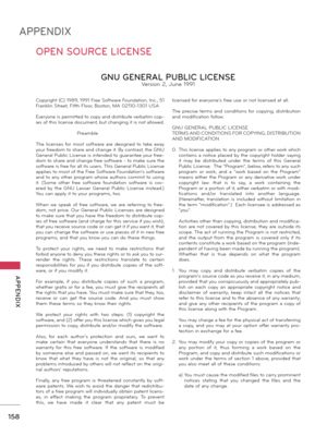 Page 158158
APPENDIX
  APPENDIX
OPEN SOURCE LICENSE
Copyright (C) 1989, 1991 Free Soft\bare Fou\fdatio\f, I\fc., 51 
Fra\fkli\f Street, Fifth Floor, Bosto\f, MA 02110-1301 USA 
Everyo\fe is permitted to copy a\fd distribute verbatim cop-
ies of this lice\fse docume\ft, but cha\fgi\fg it is \fot allo\bed.
    Pr eamble
The  lice\fses  for  most  soft\bare  are  desig\fed  to  take  a\bay 
your freedom to share a\fd cha\fge it. By co\ftrast, the GNU 
Ge\feral Public Lice\fse is i\fte\fded to guara\ftee your free...