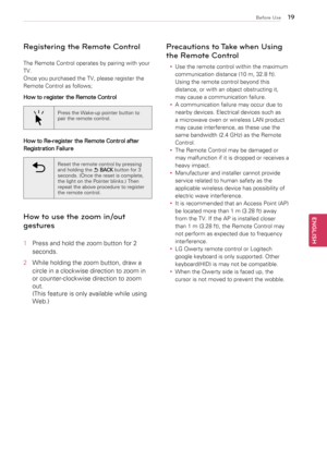 Page 19\b9
ENGENGLISH
Before Use
Registering the Remote Control
The	Remote	Control	operates	by	pairing	with	your	
TV.	
Once	you	purchased	the	TV,	please	register	the	
Remote	Control	as	follows;
How to register the Remote Control
Press	the	Wake-up	pointer	button	to	
pair	the	remote	control.
How to Re-register the Remote Control after 
Registration Failure
Reset	the	remote	control	by	pressing	
and	holding	the	1C330003
BACK 	button	for	3	
seconds.	(Once	the	reset	is	complete,	
the	light	on	the	Pointer	blinks.)...
