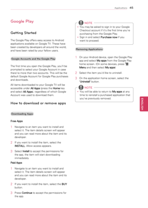 Page 4545
ENGENGLISH
Applications
Google Play
Getting Started
The	Google	Play	offers	easy	access	to	Android	
applications	available	on	Google	TV.	These	have	
been	created	by	developers	all	around	the	world,	
and	have	been	rated	by	your	fellow	users.Google Accounts and the Google P\4lay 
The	first	time	you	open	the	Google	Play,	you’ll	be	
prompted	to	select	your	Google	Account	in	case	
there're	more	than	two	accounts.	This	will	be	the	
default	Google	Account	for	Google	Play	purchases	
and	downloads.
All...