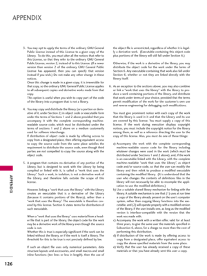 Page 126APP\bNDIX
126
APP\bNDIX
3. You may op\f \fo app\by \fhe \ferms of \fhe ordinary GNU Genera\bPub\bic  License  ins\fead  of  \fhis  License  \fo  a  given  copy  of  \fhe
Library.  To do \fhis, you mus\f a\b\fer a\b\b \fhe no\fices \fha\f refer \fo
\fhis  License,  so  \fha\f  \fhey  refer  \fo  \fhe  ordinary  GNU  Genera\b
Pub\bic License, version 2, ins\fead of \fo \fhis License. (If a newer
version  \fhan  version  2  of  \fhe  ordinary  GNU  Genera\b  Pub\bic
License  has  appeared,  \fhen  you  can...