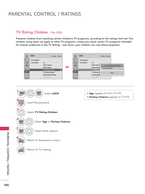 Page 166PARENTAL CONTROL / RATINGS
PARENTAL  CONTROL  /  RATING
166
TV Rating Children - For USA
 
Prevents children from watching certain children's TV programs, according to the ratings limit set. The 
children rating does not apply to other TV programs. Unless you block certain TV programs intended 
for mature audiences in the TV Rating - sub menu, your children can view those programs.
ꔛ Age (applies to TV-Y, TV-Y7) 
ꔛ Fantasy Violence (applies to TV-Y7)
1MENUENTERSelect LOCK.
21 2 ABC3 DEF4 GH I5 JKL6...