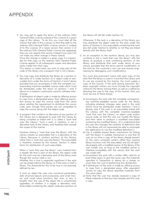 Page 196196
APPENDIX
  APPENDIX
3. You  may  opt  to  apply  the  terms  of  the  ordinary  GNU General Public License instead of this License to a given copy  of  the  Library.    To  do  this,  you  must  alter  all  the notices that refer to this License, so that they refer to the ordinary GNU General Public License, version 2, instead of  to  this  License.  (If  a  newer  version  than  version  2  of the ordinary GNU General Public License has appeared, then you can specify that version instead if you...