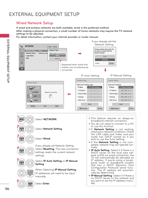 Page 56EXTERNAL EQUIPMENT SETUP
EXTERNAL  EQUIPMENT  SETUP
56
ꔛ This  feature  requires  an  always-on broadband internet connection.ꔛ You  do  not  need  to  connect  to  a  PC to use this function.ꔛ If Network  Setting  is  not  working, check your network conditions. Check 
the  LAN  cable  and  make  sure  your router  has  DHCP  turned  on  if  you wish to use the Auto Setting. ꔛ If  the Network  Setting  is  not  com-pleted, network may not operate nor-mally. ꔛ IP Auto Setting: Select it if there is a...