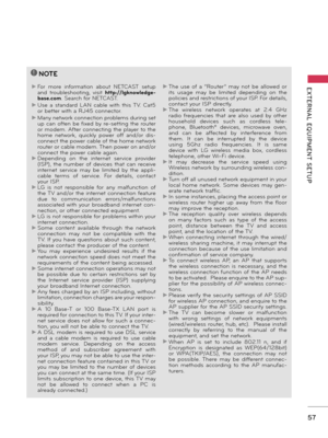 Page 5757
EXTERNAL  EQUIPMENT  SETUP
!
?
!
?
NOTE 
► For  more  information  about  NETCAST  setup 
and  troubleshooting,  visit http://lgknowledge-
base.com. Search for NETCAST.
► Use  a  standard  LAN  cable  with  this  TV.  Cat5 
or better with a RJ45 connector.
► Many network connection problems during set 
up  can  often  be fixed  by  re-setting  the  router 
or modem. After connecting the player to the 
home  network,  quickly  power  off  and/or  dis-
connect the power cable of the home network 
router...