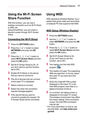 Page 4343
Network Features
Using the Wi-Fi Screen 
Share Function
With this function, you can use a 
wireless connection such as Wi-Fi Direct 
or WiDi, etc.
Using SmartShare, you can share a 
device's screen through Wi-Fi Screen 
Share.
Connecting the Wi-Fi Direct
1  Press the SETTINGS button.
2  Press the  or  button to select 
NETWORK and press the OK 
button.
3  Press the , ,  or  button to 
select Wi-Fi Screen Share and then 
press the OK button.
4  Set Wi-Fi Screen Share to On. (If  you don't want...