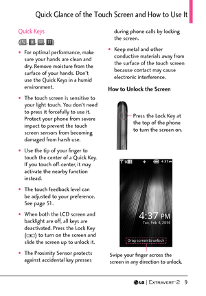 Page 11  9
3WKEM)NCPEGQHVJG6QWEJ5ETGGPCPF*QYVQ7UG+V
Quick Keys
(, , , )
†For optimal performance, make 
sure your hands are clean and 
dry. Remove moisture from the 
surface of your hands. Don't 
use the Quick Keys in a humid 
environment.
†The touch screen is sensitive to 
your light touch. You don't need 
to press it forcefully to use it. 
Protect your phone from severe 
impact to prevent the touch 
screen sensors from becoming 
damaged from harsh use.
†Use the tip of your ﬁnger to 
touch...