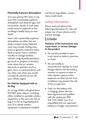 Page 103  101
Potentially Explosive Atmosphere
Turn your phone OFF when in any 
area with a potentially explosive 
atmosphere and obey all signs and 
instructions. Sparks in such areas 
could cause an explosion or ﬁre 
resulting in bodily injury or even 
death.
Areas with a potentially explosive 
atmosphere are often, but not 
always marked clearly. Potential 
areas may include: fueling areas 
(such as gasoline stations); below 
deck on boats; fuel or chemical 
transfer or storage facilities; 
vehicles using...