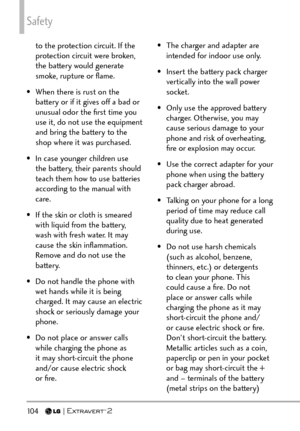 Page 106Safety
10 4   
to the protection circuit. If the 
protection circuit were broken, 
the battery would generate 
smoke, rupture or ﬂame.
•  When there is rust on the  battery or if it gives off a bad or 
unusual odor the ﬁrst time you 
use it, do not use the equipment 
and bring the battery to the 
shop where it was purchased.
•  In case younger children use  the battery, their parents should 
teach them how to use batteries 
according to the manual with 
care. 
•  If the skin or cloth is smeared  with...