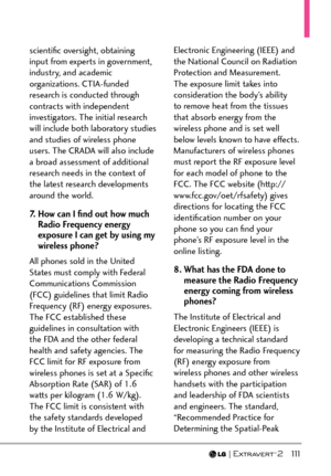 Page 113  111
scientiﬁc oversight, obtaining 
input from experts in government, 
industry, and academic 
organizations. CTIA-funded 
research is conducted through 
contracts with independent 
investigators. The initial research 
will include both laboratory studies 
and studies of wireless phone 
users. The CRADA will also include 
a broad assessment of additional 
research needs in the context of 
the latest research developments 
around the world.
7.   How can I ﬁnd out how much 
Radio Frequency energy...