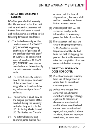 Page 119  117
.+/+6&9#44#06;56#6/06
1.  WHAT THIS WARRANTY 
COVERS:
LG offers you a limited warranty 
that the enclosed subscriber unit 
and its enclosed accessories will 
be free from defects in material 
and workmanship, according to the 
following terms and conditions:
(1) The limited warranty for the  product extends for TWELVE 
(12) MONTHS beginning 
on the date of purchase of 
the product with valid proof 
of purchase, or absent valid 
proof of purchase, FIFTEEN 
(15) MONTHS from date of 
manufacture as...