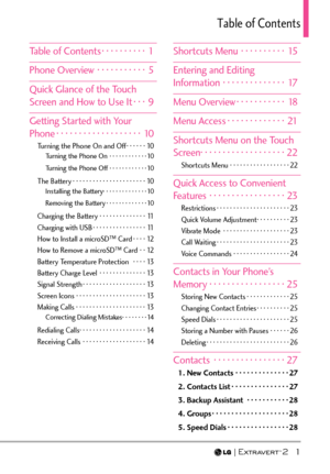 Page 3  1
6CDNGQH%QPVGPVU
Table of Contents ·········· 1
Phone Overview  ··········· 5 Quick Glance of the Touch 
Screen and How to Use It · · · 9
Getting Started with Your 
Phone  ··················\
· 10
Turning the Phone On and Off  ······10Turning the Phone On  ············10
Turning the Phone Off ············10
The Battery ··················\
····10Installing the Battery· · · · · · · · · · · · · ·\
 10
Removing the Battery  ·············10
Charging the Battery ··············11
Charging with USB...