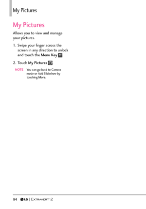Page 8684  
/[2KEVWTGU
My Pictures
Allows you to view and manage 
your pictures.
1.  Swipe your ﬁnger across the screen in any direction to unlock 
and touch the Menu Key 
.
2. Touch  My Pictures 
.
NOTE  You can go back to Camera 
mode or Add Slideshow by 
touching More . 