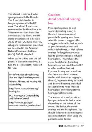 Page 99  97
The M mark is intended to be 
synonymous with the U mark. 
The T mark is intended to 
be synonymous with the UT 
mark. The M and T marks are 
recommended by the Alliance for 
Telecommunications Industries 
Solutions (ATIS). The U and UT 
marks are referenced in Section 
20.19 of the FCC Rules. The HAC 
rating and measurement procedure 
are described in the American 
National Standards Institute 
(ANSI) C63.19 standard.
When you're talking over the cell 
phone, it's recommended you'd...