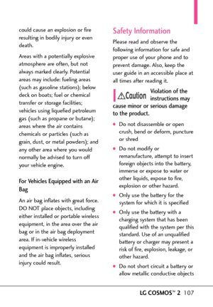 Page 109LGCOSMOS™2107
could cause an explosion or fire
resulting in bodily injury or even
death.
Areas with a potentially explosive
atmosphere are often, but not
always marked clearly. Potential
areas may include: fueling areas
(such as gasoline stations); below
deck on boats; fuel or chemical
transfer or storage facilities;
vehicles using liquefied petroleum
gas (such as propane or butane);
areaswhere the air contains
chemicals or particles (such as
grain, dust, or metal powders); andany other area where you...