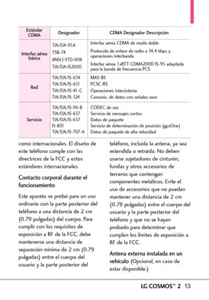 Page 154LGCOSMOS™213
como internacionales. El diseño de
esteteléfono cumple con las
directrices de la FCC y estos
estándaresinternacionales.
Contacto corporal durante el
funcionamiento
Este aparato se probó para un uso
ordinario con la parte posterior del
teléfono a una distancia de 2 cm
(0.79 pulgadas) del cuerpo. Para
cumplir con los requisitos de
exposición a RF de la FCC, debe
mantenerse una distancia de
separación mínima de 2 cm (0.79
pulgadas) entre el cuerpo del
usuario y la parte posterior delteléfono,...