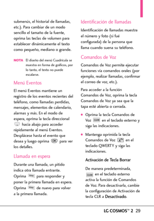 Page 170LGCOSMOS™229
submenús, el historial de llamadas,
etc.). Para cambiar de un modo
sencillo el tamaño de la fuente,
oprima las teclas de volumen para
establecer dinámicamente el texto
como pequeño, mediano o grande.
NOTA El diseño del menú Cuadrícula se
muestra en forma de gráficos, por
lo tanto, el texto no puede
escalarse.
MenúEventos
El menú Eventos mantiene un
registro de los eventos recientes del
teléfono, como llamadas perdidas,
mensajes, elementos de calendario,
alarmas y más. En el modo de
espera,...