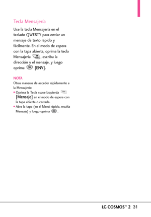 Page 172Tecla Mensajería
Use la tecla Mensajería en el
teclado QWERTY para enviar un
mensaje de texto rápido y
fácilmente. En el modo de espera
con la tapa abierta, oprima la tecla
Mensajería  , escriba la
dirección y el mensaje, y luego
oprima 
[ENV].
NOTAOtras maneras de acceder rápidamente a
la Mensajería:
Oprima la Tecla suave Izquierda [Mensaje]en el modo de espera con
la tapa abierta o cerrada. 
Abra la tapa (en el Menú rápido, resalta
Mensaje) y luego oprima  .
LGCOSMOS™231 