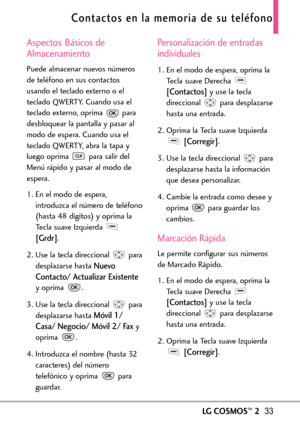 Page 174LGCOSMOS™233
Contactos en la memoria de su teléfono
Aspectos Básicos de
Almacenamiento
Puede almacenar nuevos números
de teléfono en sus contactos
usando el teclado externo o el
teclado QWERTY. Cuando usa el
teclado externo, oprima  para
desbloquear la pantalla y pasar al
modo de espera. Cuando usa el
teclado QWERTY, abra la tapa y
luego oprima  para salir del
Menú rápido y pasar al modo de
espera.
1.En el modo de espera,
introduzca el número de teléfono
(hasta 48 dígitos) y oprima laTecla suaveIzquierda...