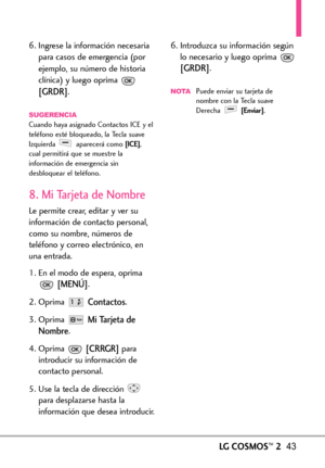 Page 184LGCOSMOS™243
6. Ingrese la información necesaria
para casos de emergencia (por
ejemplo, su número de historia
clínica) y luego oprima 
[GRDR].
SUGERENCIACuando haya asignado Contactos ICE y el
teléfono esté bloqueado, la Tecla suave
Izquierda aparecerá como 
[ICE],
cual permitirá que se muestre la
información de emergencia sin
desbloquear el teléfono.
8. Mi Tarjeta de Nombre
Le permite crear, editar y ver su
información de contacto personal,
como su nombre, números deteléfono y correo electrónico, en
una...