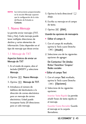 Page 186LGCOSMOS™245
NOTALas instrucciones proporcionadas
en la sección Mensaje suponen
que la configuración de la vista
del Buzón de Entrada es
Contacto.
1. Nuevo Mensaje
Le permite enviar mensajes (TXT,
Foto y Voz). Cada mensaje puede
tener múltiples direcciones de
destino y varios elementos de
información. Estos dependen en el
tipo de mensaje que desee enviar.
1.1 Mensaje de TXT
Aspectos básicos de enviar un
Mensaje de TXT
1. En el modo de espera, abra el
teclado QWERTY y seleccione
Mensaje.
2. Oprima 
Nuevo...