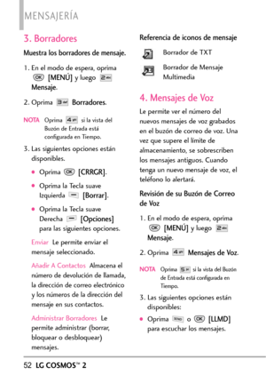 Page 1933. Borradores
Muestra los borradores de mensaje.
1. En el modo de espera, oprima
[MENÚ]yluego 
Mensaje.
2. Oprima 
Borradores.
NOTAOprima  si la vista del
Buzón de Entrada está
configurada en Tiempo.
3. Las siguientes opciones están
disponibles.
Oprima [CRRGR].
Oprima la Tecla suave
Izquierda 
[Borrar].
Oprima la Tecla suave
Derecha 
[Opciones]
para las siguientes opciones.
EnviarLe permiteenviar el
mensaje seleccionado.
Añadir A Contactos Almacena el
número de devolución de llamada,
la dirección de...