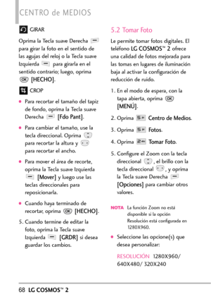 Page 20968LGCOSMOS™2
CENTRO de MEDIOS
GIRAR
Oprima la Tecla suave Derecha 
para girar la foto en el sentido de
las agujas del reloj o la Tecla suave
Izquierda  para girarla en el
sentido contrario; luego, oprima
[HECHO].
CROP
Para recortar el tamaño del tapiz
de fondo, oprima la Tecla suave
Derecha 
[Fdo Pant].
Paracambiar el tamaño, use la
tecla direccional. Oprima 
para recortar la altura y 
pararecortar el ancho.
Para mover el área de recorte,
oprima la Tecla suave Izquierda
[Mover]y luego use las...