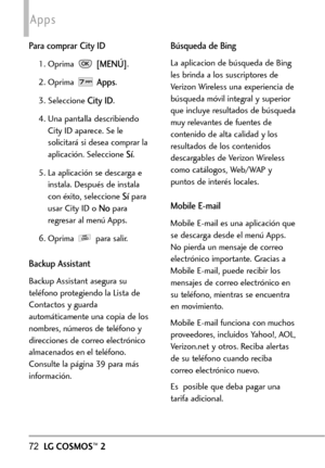 Page 21372LGCOSMOS™2
Apps
Para comprar City ID
1. Oprima [MENÚ].
2. Oprima 
Apps.
3. Seleccione 
City ID.
4. Una pantalla describiendo
City ID aparece. Se le
solicitará si desea comprar la
aplicación. Seleccione 
Sí.
5. La aplicación se descarga e
instala. Después de instala
con éxito, seleccione 
Sípara
usar CityID o 
Nopara
regresar al menú Apps.
6. Oprima parasalir.
Backup Assistant
Backup Assistant asegura su
teléfono protegiendo la Lista de
Contactos y guarda
automáticamente una copia de los
nombres,...