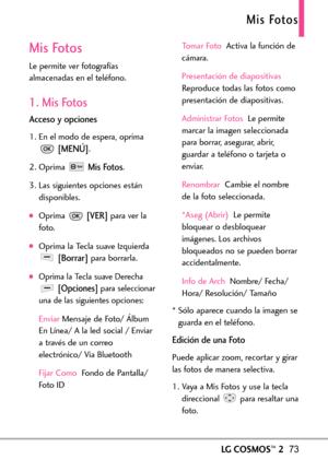 Page 214LGCOSMOS™273
Mis Fotos
Mis Fotos
Le permite ver fotografías
almacenadas en el teléfono.
1. Mis Fotos
Acceso y opciones
1. En el modo de espera, oprima
[MENÚ].
2. Oprima 
Mis Fotos.
3. Las siguientes opciones están
disponibles.
Oprima [VER]para ver la
foto.
Oprima la Tecla suave Izquierda
[Borrar]para borrarla.
Oprima la Tecla suave Derecha
[Opciones]para seleccionar
una de lassiguientes opciones:
Enviar Mensaje de Foto/ Álbum
En Línea/ A la led social / Enviar
atravésde un correo
electrónico/ Via...