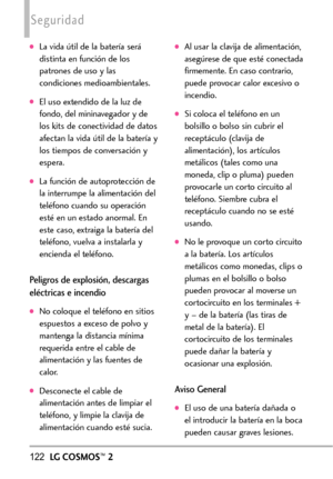 Page 263122LGCOSMOS™2
Seguridad
La vida útil de la batería será
distinta en función de los
patrones de uso y las
condiciones medioambientales.
El uso extendido de la luz de
fondo, del mininavegador y de
los kits de conectividad de datos
afectan la vida útil de la batería y
los tiempos de conversación y
espera. 
La función de autoprotección de
la interrumpe la alimentación del
teléfono cuando su operaciónestéen un estado anormal. En
este caso, extraiga la batería del
teléfono, vuelva a instalarla y
encienda el...