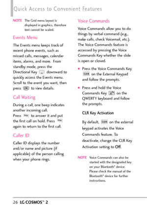 Page 2826LGCOSMOS™2
NOTEThe Grid menu layout is
displayed in graphics, therefore
text cannot be scaled.
Events Menu
The Events menu keeps track of
recent phone events, such as
missed calls, messages, calendar
items, alarms, and more.  From
standby mode, press the
Directional Key  downward to
quickly access the Events menu.
Scroll to the event you want, then
press toview details.
Call Waiting
During a call, one beep indicates
another incoming call. 
Press toanswer it and put
the first call on hold. Press 
again...