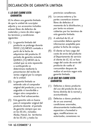 Page 285144LGCOSMOS™2
DECLARACIÓN DE GARANTÍA LIMITADA
1. LO QUE CUBRE ESTA
GARANTÍA: 
LG le ofrece una garantía limitada
de que la unidad de suscriptor
adjunta y sus accesorios incluidos
estaran libres de defectos de
materiales y mano de obra segun
los terminos y condiciones
siguientes:
(1) La garantía limitada del
producto se prolonga durante
DOCE (12) MESES contado a
partir de la fecha de
adquisicion del producto. El
periodo de garantía restanteQUINCE (15) MESES de la
unidad que se estareparando
o...