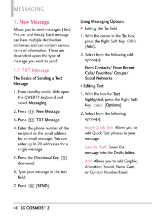 Page 421. New Message
Allows you to send messages (Text,
Picture, and Voice). Each message
can have multiple destination
addresses and can contain various
items of information. These are
dependent upon the type of
message you want to send.
1.1 TXT Message
The Basics of Sending a Text
Message
1.From standby mode, slide open
the QWERTY keyboard and
select 
Messaging.
2.Press 
NewMessage.
3. Press 
TXT Message.
4. Enter the phone number of the
recipient or the email address
for an email message. You can
enter up...