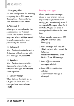 Page 52*. Emergency Alert
Set your configuration for receiving
emergency alerts. This menu has
three options : Receive Alerts /
Alert Reminder / Alert Vibrate
#.Voicemail #
Allows you to manually enter the
access number for Voicemail
Service. This number should be
only used when a VMS (Voicemail
Service) access number is not
provided by the network.
13. Callback #
Select Onto automatically send a
designated callback number with
your messages. Or, select 
Off.
14. Signature
Select Customto create/edit a...