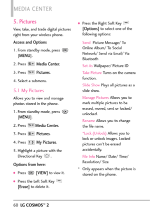 Page 625. Pictures
View, take, and trade digital pictures
right from your wireless phone. 
Access and Options
1. From standby mode, press 
[
MENU]. 
2. Press 
Media Center.
3. Press Pictures.
4. Select a submenu.
5.1 My Pictures
Allows you to view and manage
photos stored in the phone.
1.From standbymode, press 
[
MENU]. 
2.Press 
Media Center.
3. Press Pictures.
4. Press 
My Pictures.
5. Highlight a picture with the
Directional Key .
Options from here:
Press [VIEW]to view it. 
Press the Left Soft Key...