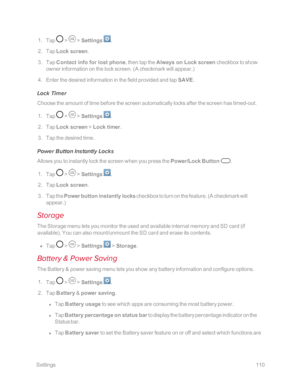 Page 117 Settings110
 1. Tap  >  > Settings .
 2. Tap Lock screen.
 3. Tap Contact info for lost phone, then tap the Always on Lock screen checkbox to show 
owner information on the lock screen. (A checkmark will appear.yf
 4. Enter the desired information in the field provided and tap SAVE.
Lock Timer
Choose the amount of time before the screen automatically locks after the screen has timed-out.
 1. Tap  >  > Settings .
 2. Tap Lock screen > Lock timer.
 3. Tap the desired time.
Power Button Instantly Locks...
