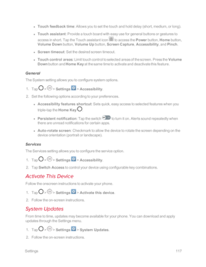 Page 124 Settings117
 l Touch feedback time: Allows you to set the touch and hold delay (short, medium, or longyf.
 l Touch assistant: Provide a touch board with easy use for general buttons or gestures to 
access in short. Tap the Touch assistant icon  to access the Power button, Home button, 
Volume Down button, Volume Up button, Screen Capture, Accessibility, and Pinch.
 l Screen timeout: Set the desired screen timeout.
 l Touch control areas: Limit touch control to selected areas of the screen. Press the...