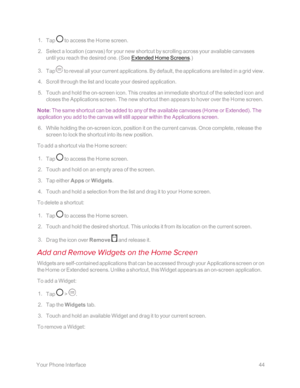 Page 51 YourPhoneInterface44
 1. Tap  to access the Home screen.
 2. Select a location (canvasyf for your new shortcut by scrolling across your available canvases 
until you reach the desired one. (See Extended Home Screens.yf
 3. Tap  to reveal all your current applications. By default, the applications are listed in a grid view.
 4. Scroll through the list and locate your desired application.
 5. Touch and hold the on-screen icon. This creates an immediate shortcut of the selected icon and 
closes the...