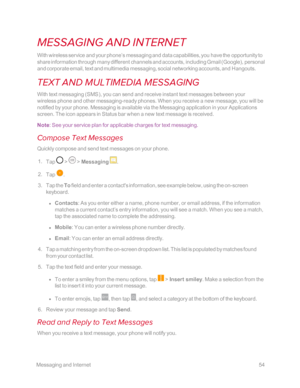 Page 61 MessagingandInternet54
MESSAGING AND INTERNET
With wireless service and your phone’s messaging and data capabilities, you have the opportunity to 
share information through many different channels and accounts, including Gmail (Googleyf, personal 
and corporate email, text and multimedia messaging, social networking accounts, and Hangouts.
TEXT AND MULTIMEDIA MESSAGING
With text messaging (SMSyf, you can send and receive instant text messages between your 
wireless phone and other messaging-ready...